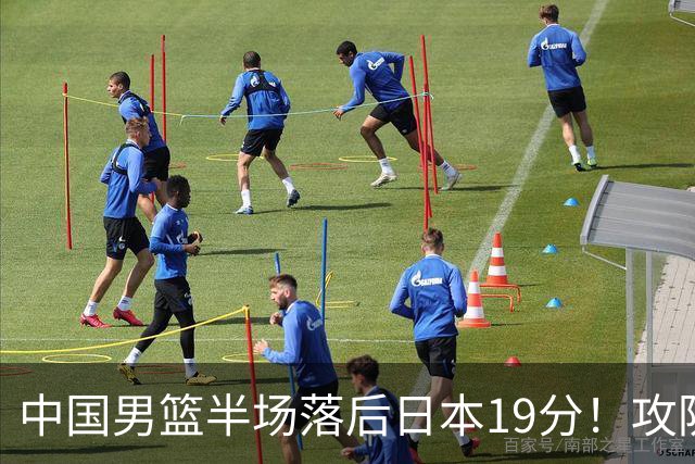 中国男篮半场落后日本19分！攻防两端被爆，郭士强毫无办法，真危险了